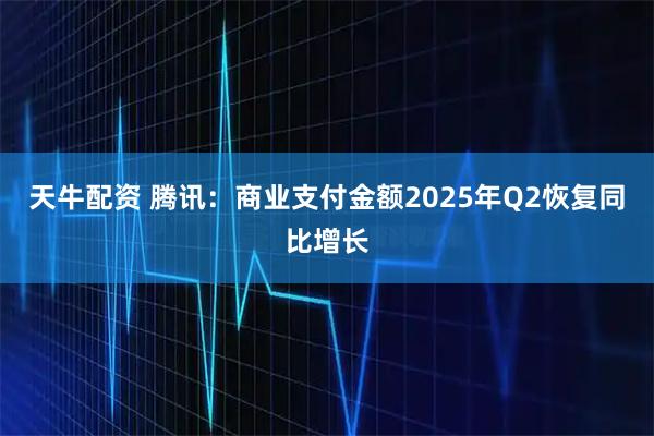 天牛配资 腾讯：商业支付金额2025年Q2恢复同比增长