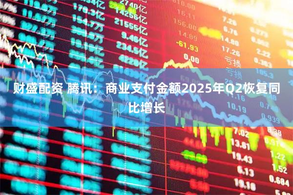 财盛配资 腾讯：商业支付金额2025年Q2恢复同比增长