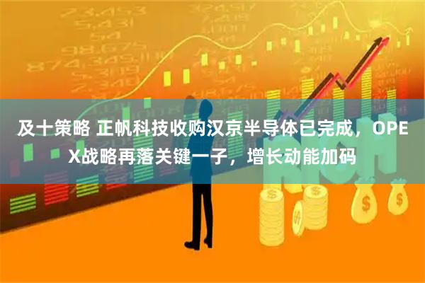 及十策略 正帆科技收购汉京半导体已完成，OPEX战略再落关键一子，增长动能加码