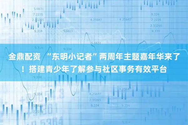 金鼎配资  “东明小记者”两周年主题嘉年华来了！搭建青少年了解参与社区事务有效平台