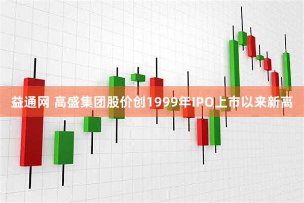 益通网 高盛集团股价创1999年IPO上市以来新高