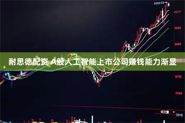 耐思徳配资 A股人工智能上市公司赚钱能力渐显