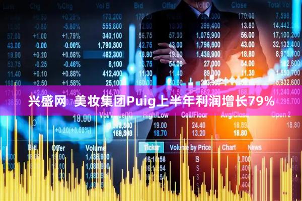 兴盛网  美妆集团Puig上半年利润增长79%