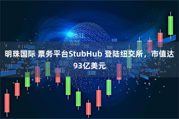 明珠国际 票务平台StubHub 登陆纽交所，市值达93亿美元