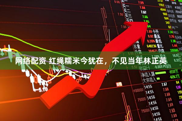 网络配资 红绳糯米今犹在，不见当年林正英