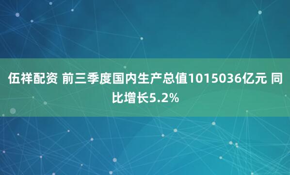 伍祥配资 前三季度国内生产总值1015036亿元 同比增长5.2%