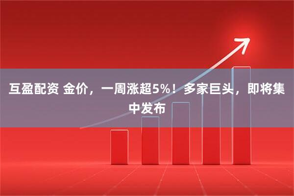 互盈配资 金价，一周涨超5%！多家巨头，即将集中发布