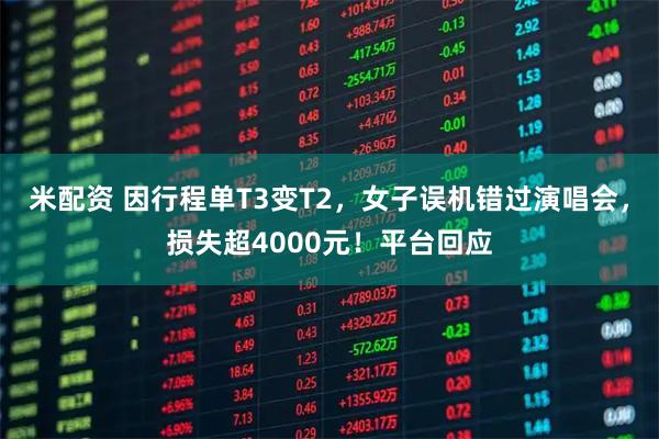 米配资 因行程单T3变T2，女子误机错过演唱会，损失超4000元！平台回应