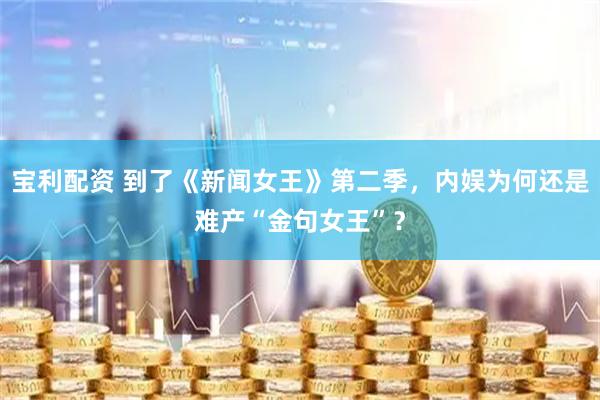 宝利配资 到了《新闻女王》第二季，内娱为何还是难产“金句女王”？